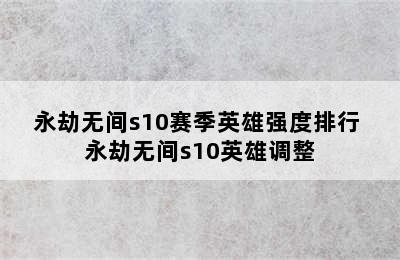 永劫无间s10赛季英雄强度排行 永劫无间s10英雄调整